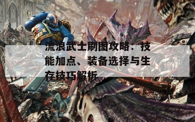 流浪武士刷图攻略：技能加点、装备选择与生存技巧解析  第1张