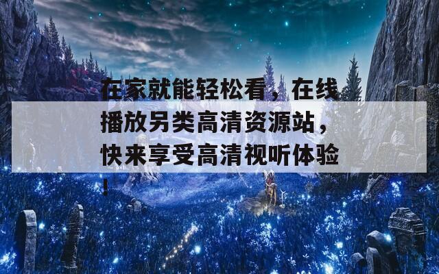 在家就能轻松看，在线播放另类高清资源站，快来享受高清视听体验！  第1张