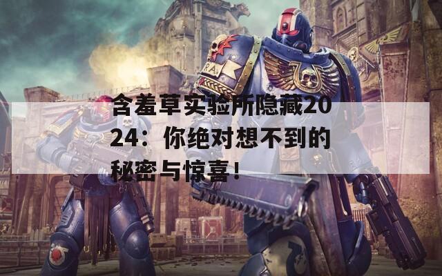 含羞草实验所隐藏2024：你绝对想不到的秘密与惊喜！  第1张