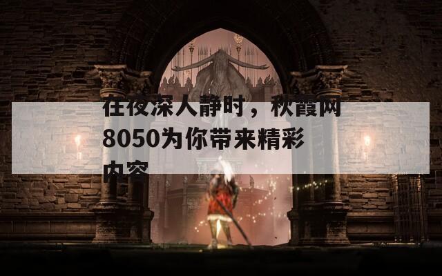 在夜深人静时，秋霞网8050为你带来精彩内容  第1张