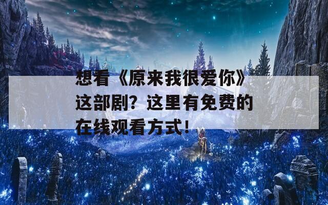 想看《原来我很爱你》这部剧？这里有免费的在线观看方式！  第1张