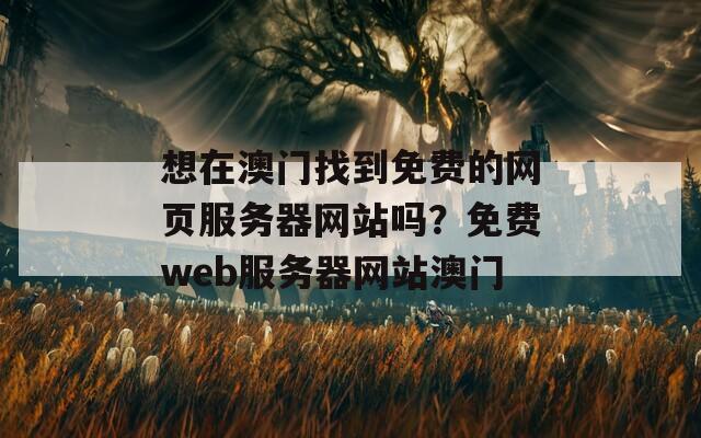 想在澳门找到免费的网页服务器网站吗？免费web服务器网站澳门  第1张