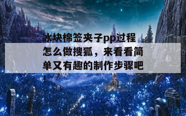 冰块棉签夹子pp过程怎么做搜狐，来看看简单又有趣的制作步骤吧！  第1张