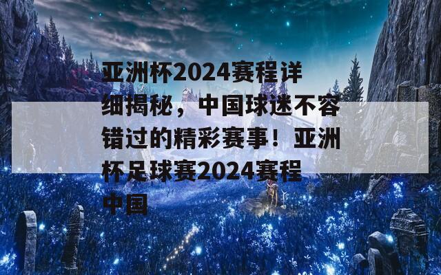 亚洲杯2024赛程详细揭秘，中国球迷不容错过的精彩赛事！亚洲杯足球赛2024赛程中国  第1张