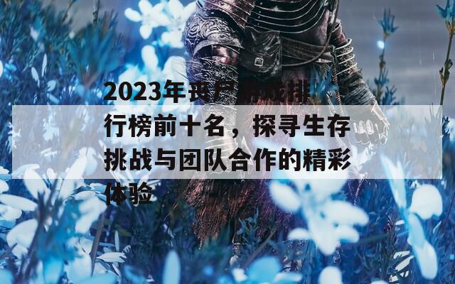 2023年丧尸游戏排行榜前十名，探寻生存挑战与团队合作的精彩体验  第1张