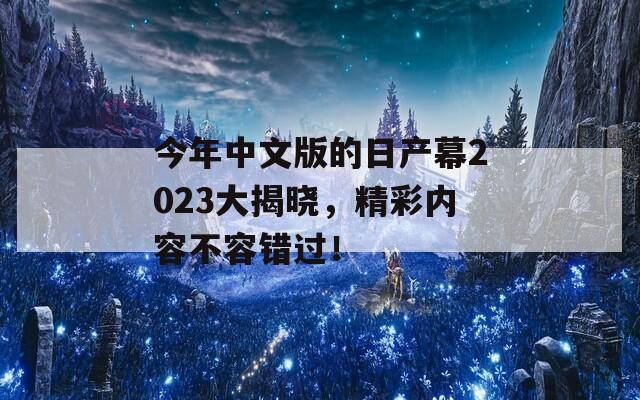 今年中文版的日产幕2023大揭晓，精彩内容不容错过！  第1张