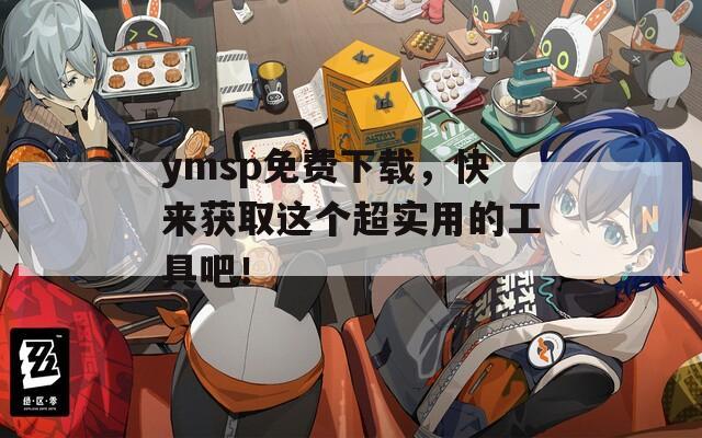 ymsp免费下载，快来获取这个超实用的工具吧！  第1张