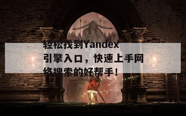 轻松找到Yandex引擎入口，快速上手网络搜索的好帮手！  第1张