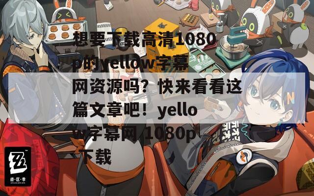 想要下载高清1080p的yellow字幕网资源吗？快来看看这篇文章吧！yellow字幕网 1080p 下载