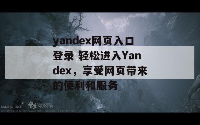 yandex网页入口登录 轻松进入Yandex，享受网页带来的便利和服务  第1张