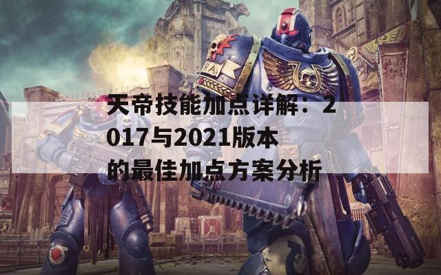 天帝技能加点详解：2017与2021版本的最佳加点方案分析  第1张