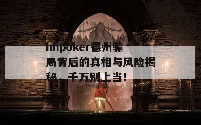 hhpoker德州骗局背后的真相与风险揭秘，千万别上当！  第1张