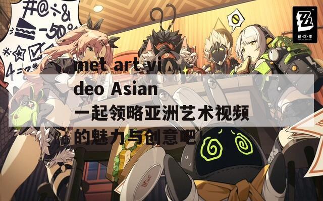 met art video Asian 一起领略亚洲艺术视频的魅力与创意吧！  第1张