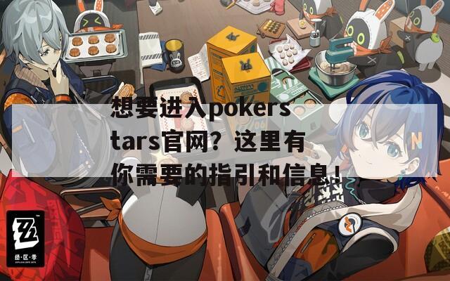 想要进入pokerstars官网？这里有你需要的指引和信息！  第1张