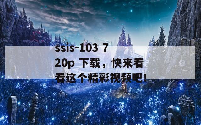 ssis-103 720p 下载，快来看看这个精彩视频吧！