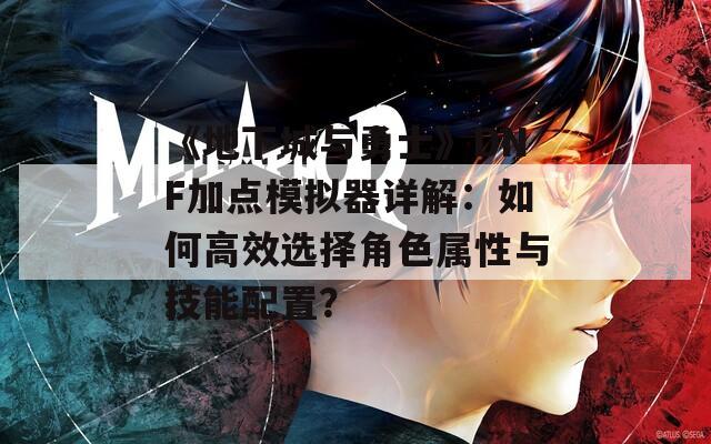 《地下城与勇士》DNF加点模拟器详解：如何高效选择角色属性与技能配置？  第1张