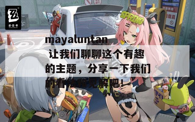 mayaluntan 让我们聊聊这个有趣的主题，分享一下我们的看法和见解吧！  第1张