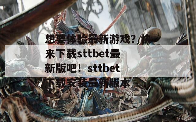 想要体验最新游戏？快来下载sttbet最新版吧！sttbet下载安装最新版本  第1张