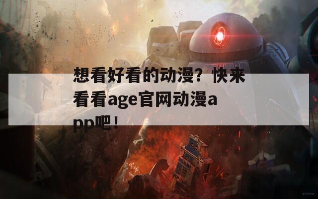 想看好看的动漫？快来看看age官网动漫app吧！  第1张