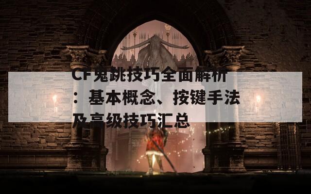 CF鬼跳技巧全面解析：基本概念、按键手法及高级技巧汇总