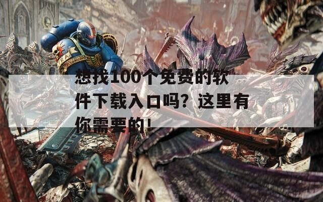 想找100个免费的软件下载入口吗？这里有你需要的！  第1张