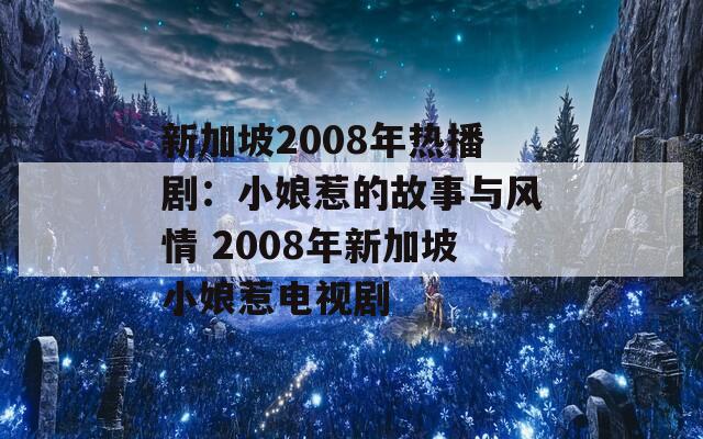 新加坡2008年热播剧：小娘惹的故事与风情 2008年新加坡小娘惹电视剧