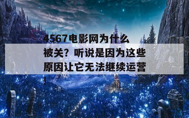 4567电影网为什么被关？听说是因为这些原因让它无法继续运营!