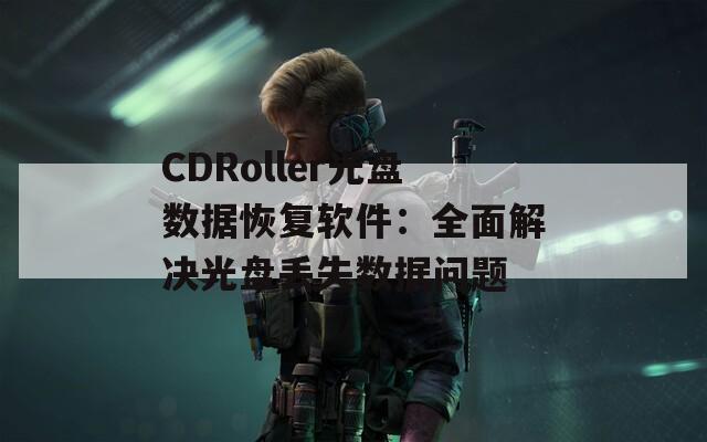 CDRoller光盘数据恢复软件：全面解决光盘丢失数据问题  第1张