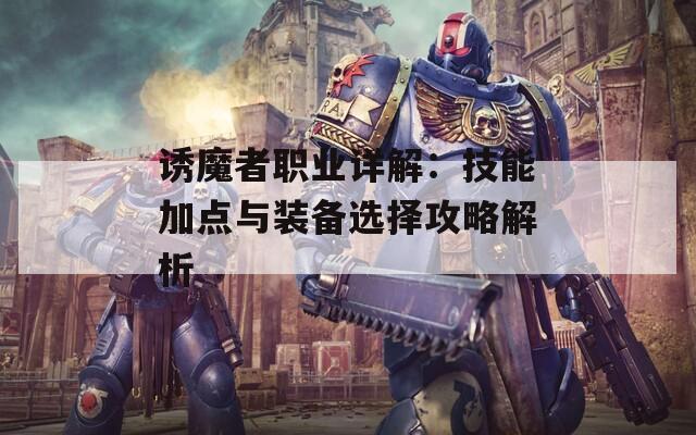 诱魔者职业详解：技能加点与装备选择攻略解析  第1张