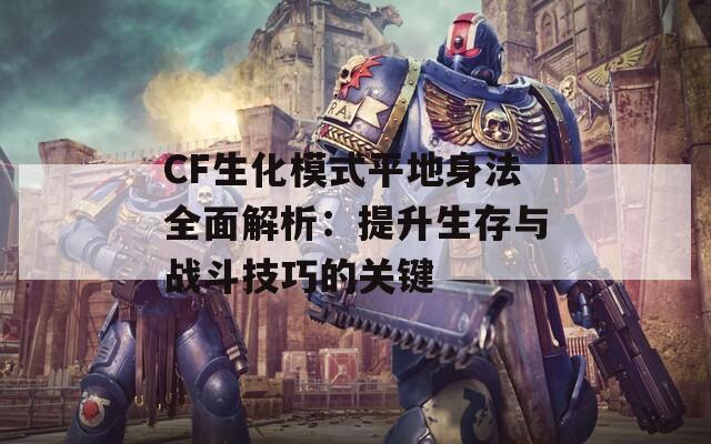 CF生化模式平地身法全面解析：提升生存与战斗技巧的关键  第1张