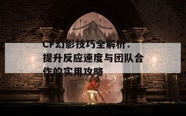 CF幻影技巧全解析：提升反应速度与团队合作的实用攻略  第1张