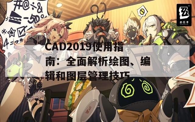 CAD2019使用指南：全面解析绘图、编辑和图层管理技巧