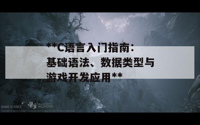 **C语言入门指南：基础语法、数据类型与游戏开发应用**  第1张