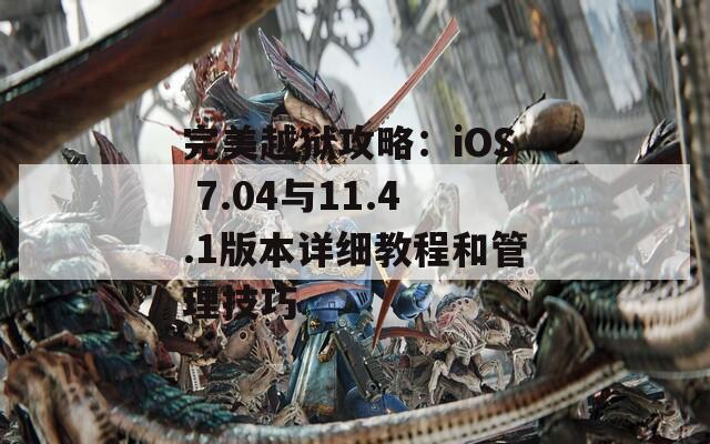 完美越狱攻略：iOS 7.04与11.4.1版本详细教程和管理技巧  第1张