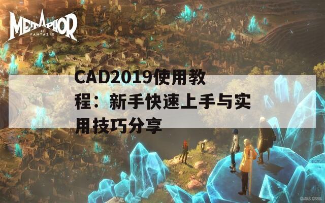 CAD2019使用教程：新手快速上手与实用技巧分享  第1张