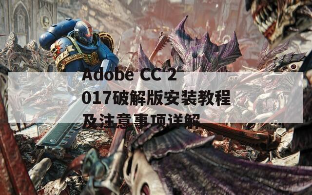 Adobe CC 2017破解版安装教程及注意事项详解  第1张