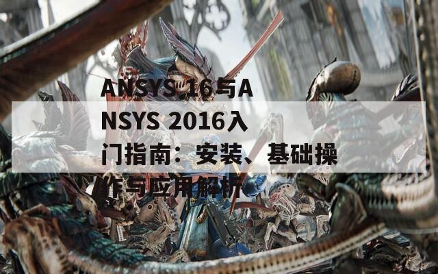 ANSYS 16与ANSYS 2016入门指南：安装、基础操作与应用解析  第1张