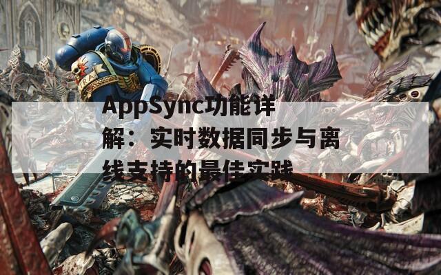 AppSync功能详解：实时数据同步与离线支持的最佳实践