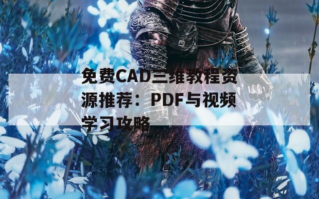 免费CAD三维教程资源推荐：PDF与视频学习攻略