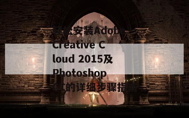 轻松安装Adobe Creative Cloud 2015及Photoshop CC的详细步骤指南  第1张