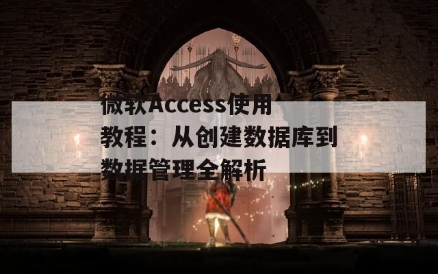 微软Access使用教程：从创建数据库到数据管理全解析