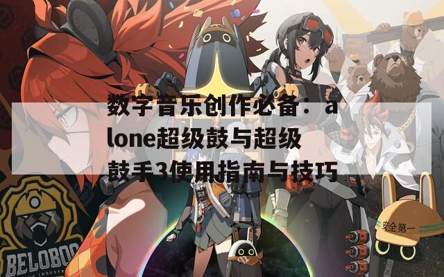 数字音乐创作必备：alone超级鼓与超级鼓手3使用指南与技巧  第1张