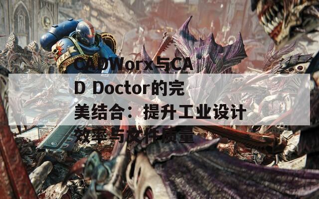 CADWorx与CAD Doctor的完美结合：提升工业设计效率与文件质量  第1张