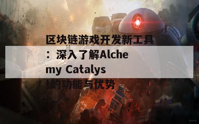 区块链游戏开发新工具：深入了解Alchemy Catalyst的功能与优势  第1张