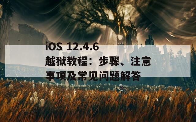 iOS 12.4.6越狱教程：步骤、注意事项及常见问题解答