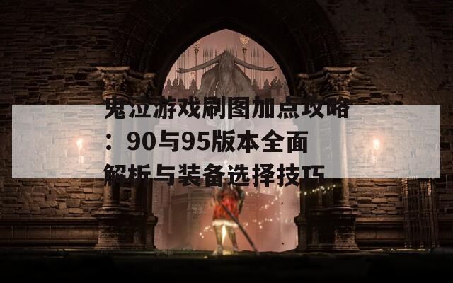 鬼泣游戏刷图加点攻略：90与95版本全面解析与装备选择技巧  第1张