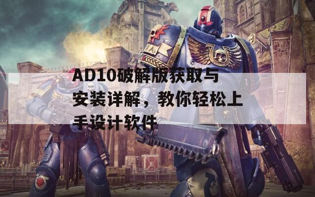 AD10破解版获取与安装详解，教你轻松上手设计软件