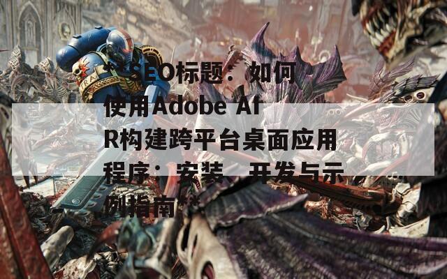 **SEO标题：如何使用Adobe AIR构建跨平台桌面应用程序：安装、开发与示例指南**