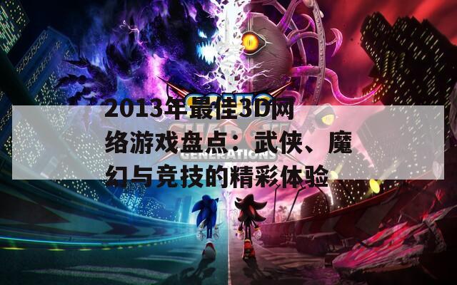 2013年最佳3D网络游戏盘点：武侠、魔幻与竞技的精彩体验  第1张