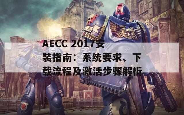 AECC 2017安装指南：系统要求、下载流程及激活步骤解析  第1张